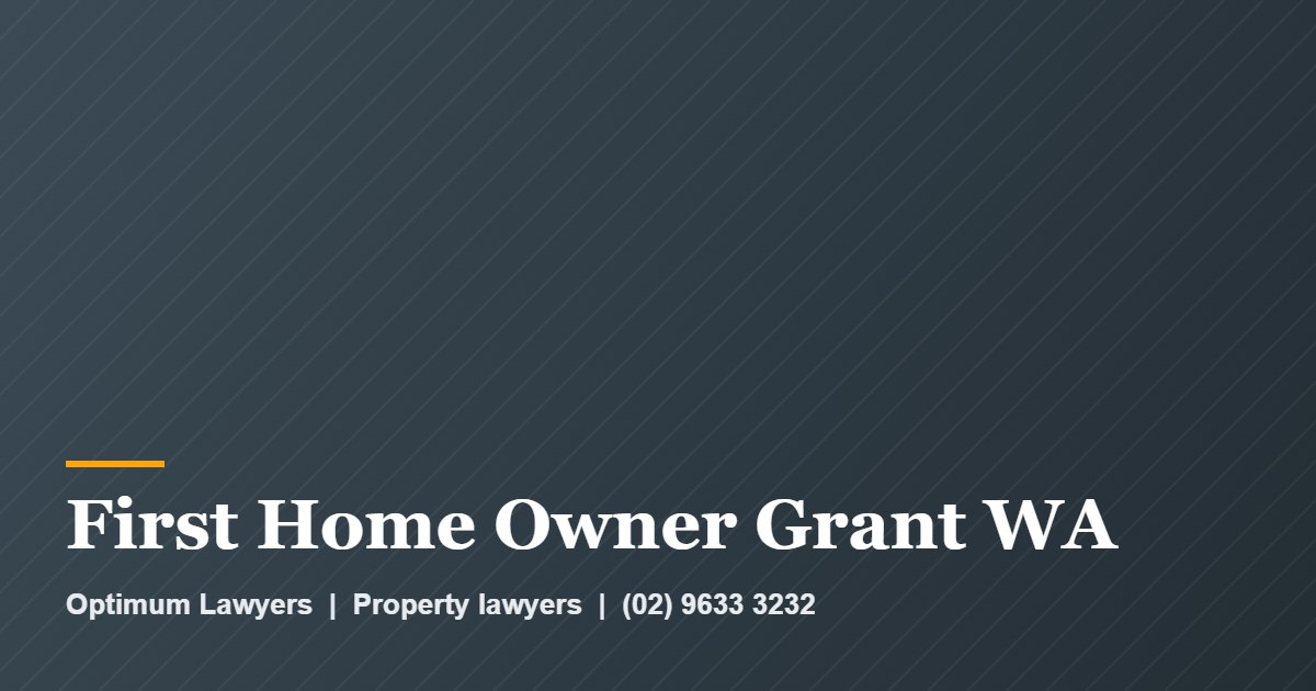 First Home Owner Grant WA by Optimum Lawyers, property lawyers