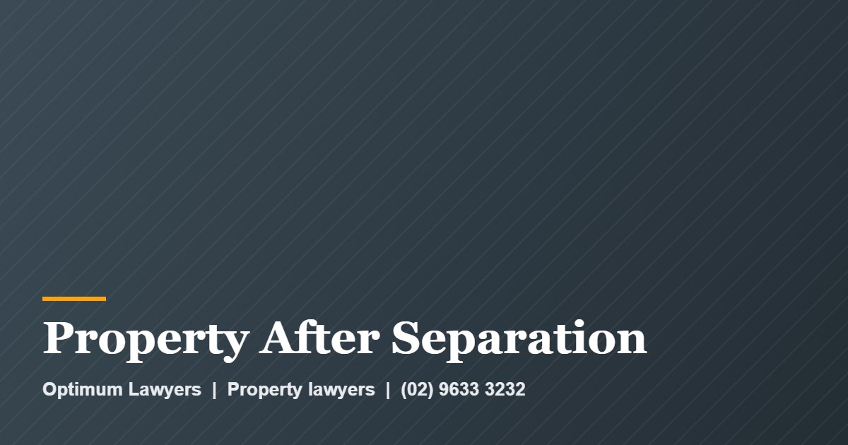 Property After Separation by Optimum Lawyers, property lawyers