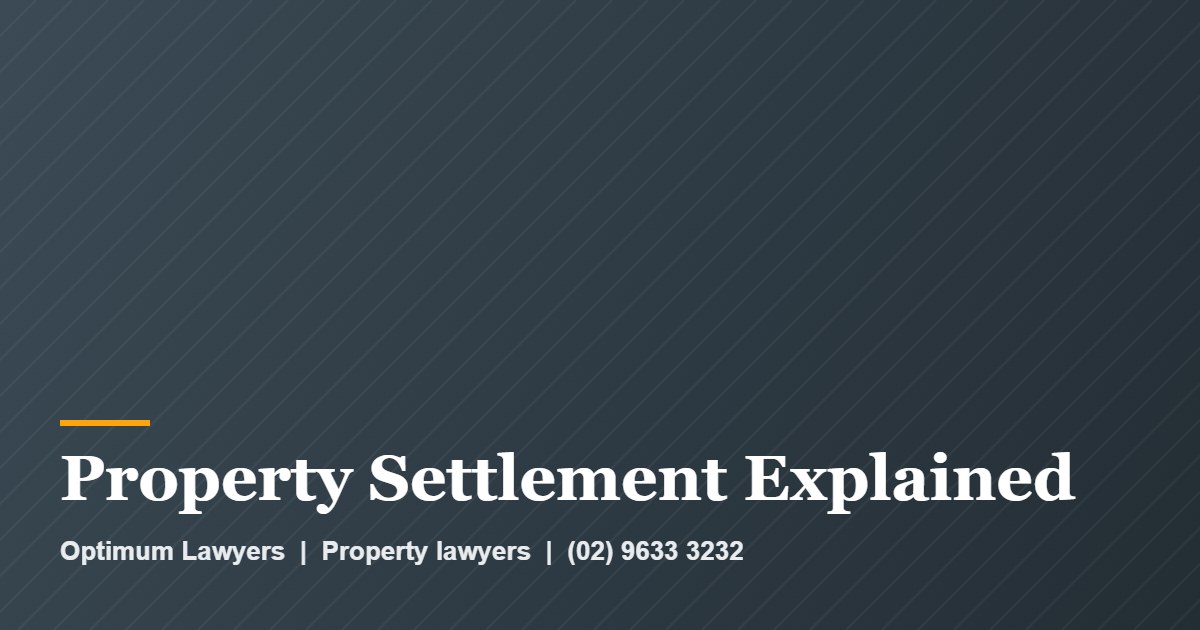 Property Settlement Process 1 Property Settlement Explained by Optimum Lawyers, property lawyers